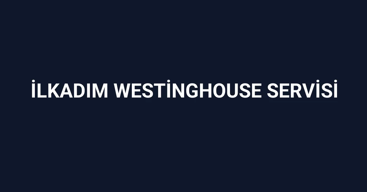 İlkadım Westinghouse Servisi